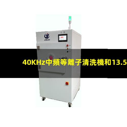 40KHz中頻等離子清洗機和13.56MHz高頻等離子清洗機的區(qū)別