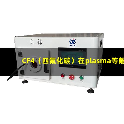 CF4（四氟化碳）在plasma等離子清洗工藝中的作用