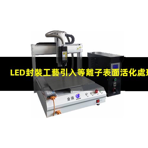 LED封裝工藝引入等離子表面活化處理設備的必要性