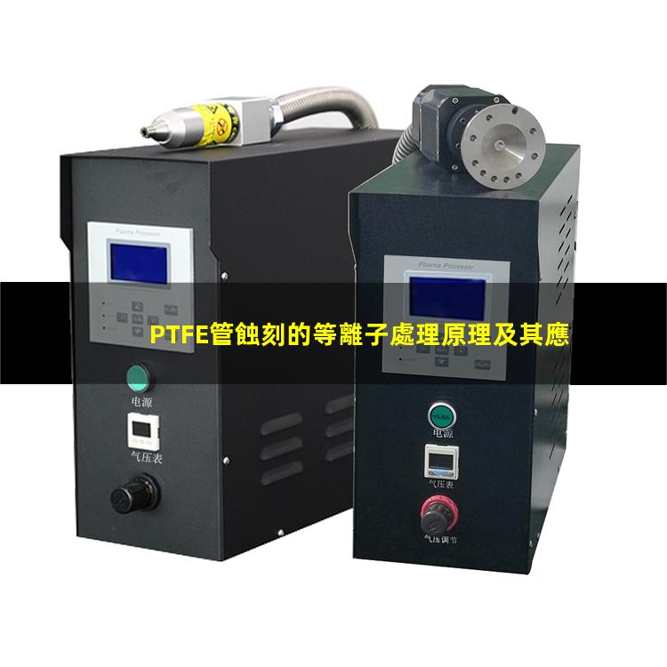 PTFE管蝕刻的等離子處理原理及其應用