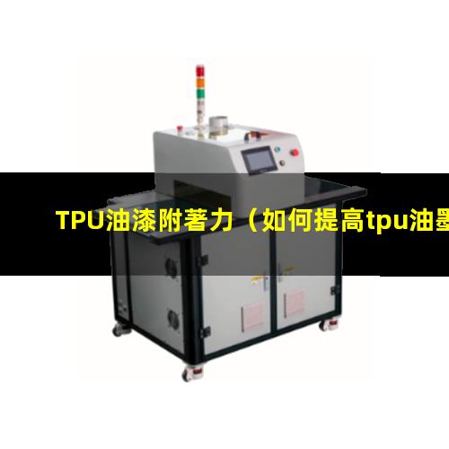 TPU油漆附著力（如何提高tpu油墨附著力）