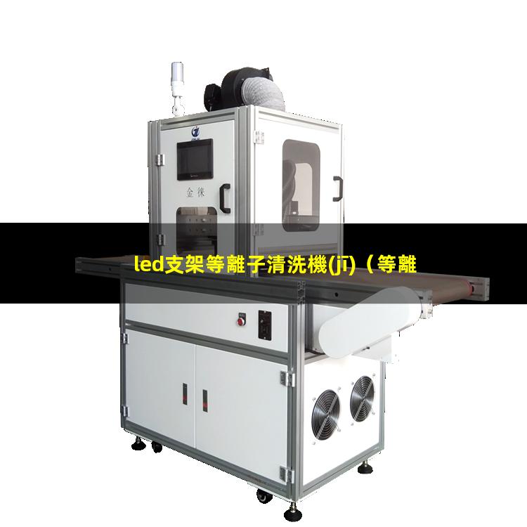led支架等離子清洗機(jī)（等離子清洗機(jī)處理led支架的效果）