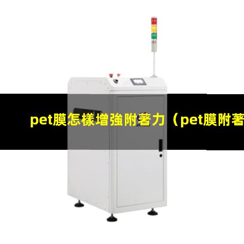 pet膜怎樣增強附著力（pet膜附著力測量儀器）