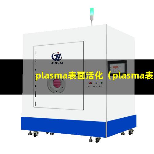plasma表面活化（plasma表面活化原理）
