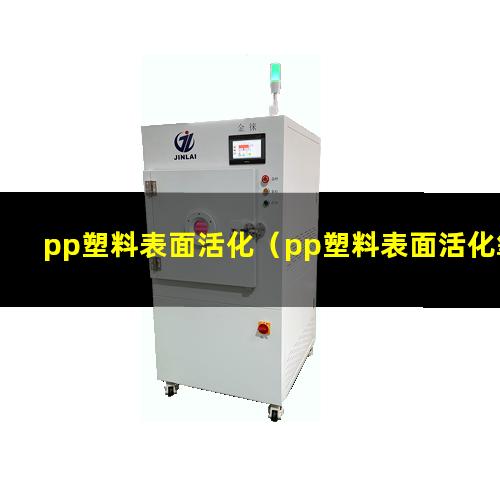 pp塑料表面活化（pp塑料表面活化氧化清洗）