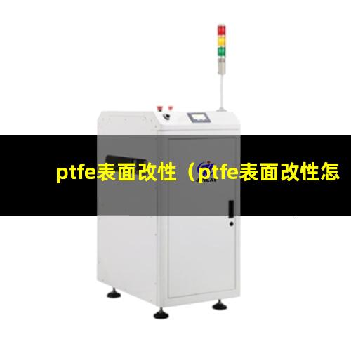 ptfe表面改性（ptfe表面改性怎么處理）