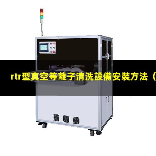 rtr型真空等離子清洗設備安裝方法