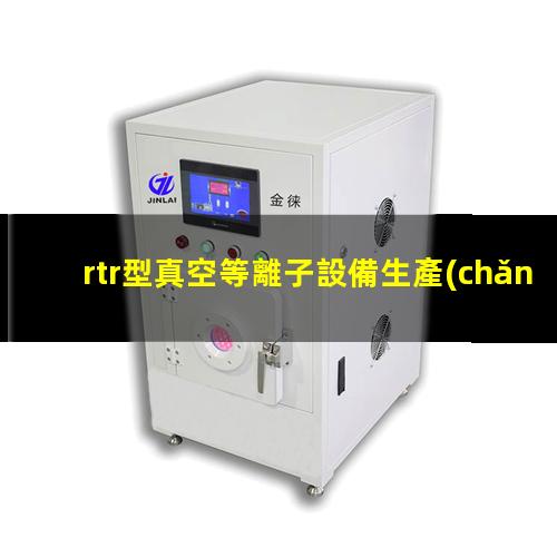 rtr型真空等離子設備生產(chǎn)廠家