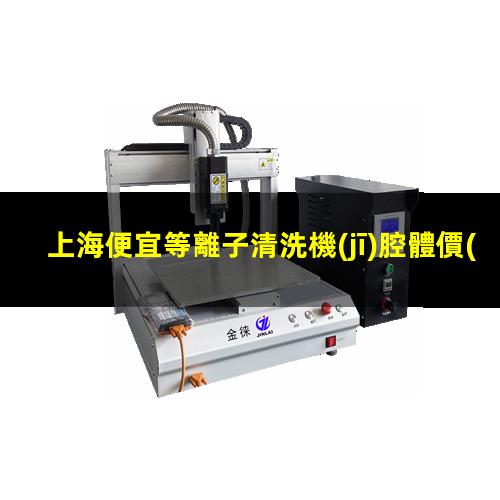上海便宜等離子清洗機(jī)腔體價(jià)格合理