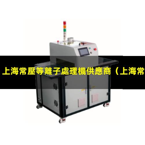 上海常壓等離子處理機供應商