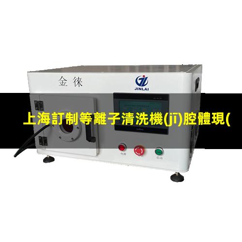 上海訂制等離子清洗機(jī)腔體現(xiàn)貨