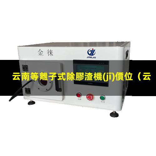 云南等離子式除膠渣機(jī)價位