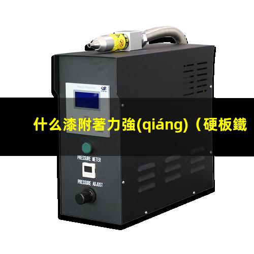 什么漆附著力強(qiáng)（硬板鐵片噴什么漆附著力強(qiáng)）