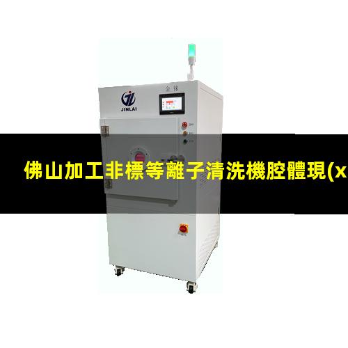 佛山加工非標等離子清洗機腔體現(xiàn)貨