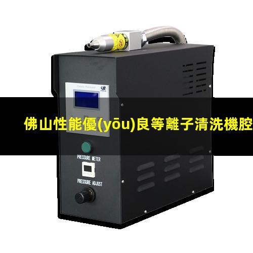 佛山性能優(yōu)良等離子清洗機腔體規(guī)格齊全
