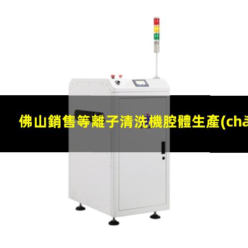 佛山銷售等離子清洗機腔體生產(chǎn)廠商