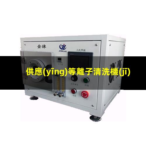 供應(yīng)等離子清洗機(jī)生產(chǎn)