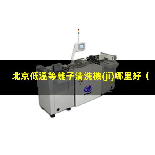 北京低溫等離子清洗機(jī)哪里好
