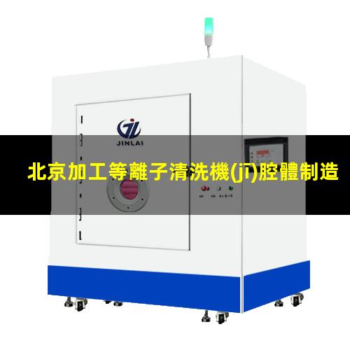 北京加工等離子清洗機(jī)腔體制造廠家