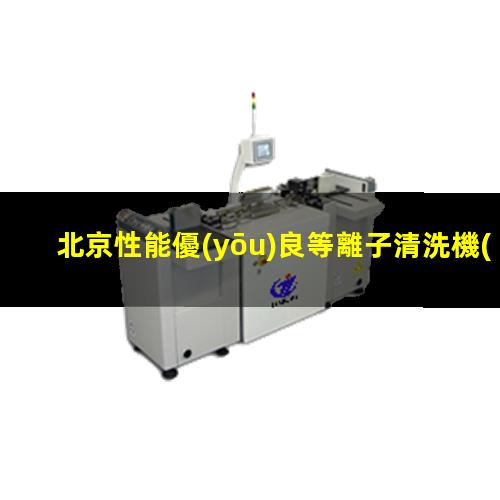 北京性能優(yōu)良等離子清洗機(jī)腔體便宜