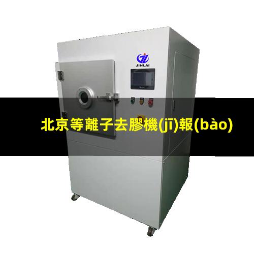 北京等離子去膠機(jī)報(bào)價(jià)