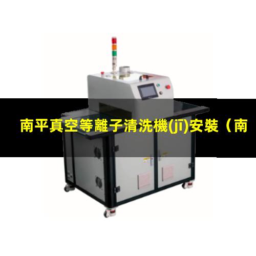 南平真空等離子清洗機(jī)安裝