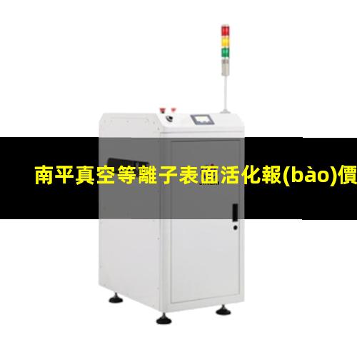 南平真空等離子表面活化報(bào)價(jià)