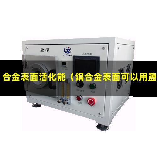 合金表面活化能（銅合金表面可以用鹽活化嗎）