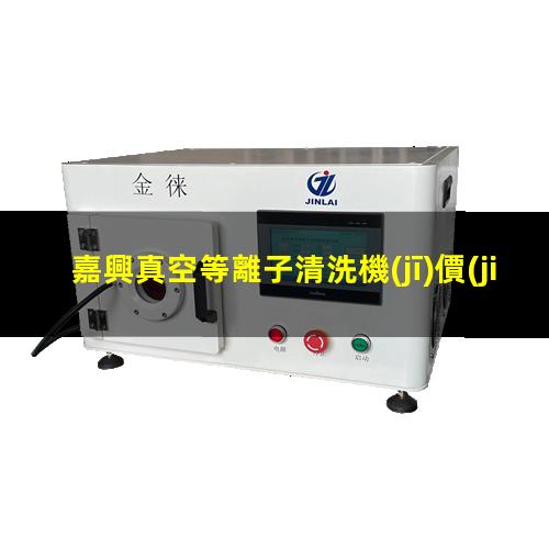 嘉興真空等離子清洗機(jī)價(jià)格