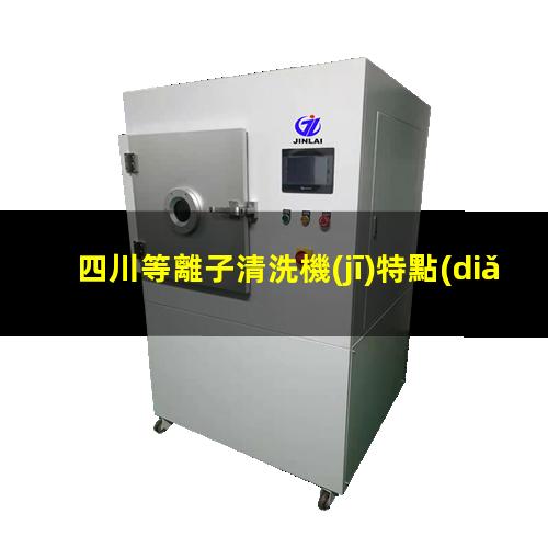 四川等離子清洗機(jī)特點(diǎn)