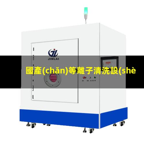 國產(chǎn)等離子清洗設(shè)備生產(chǎn)