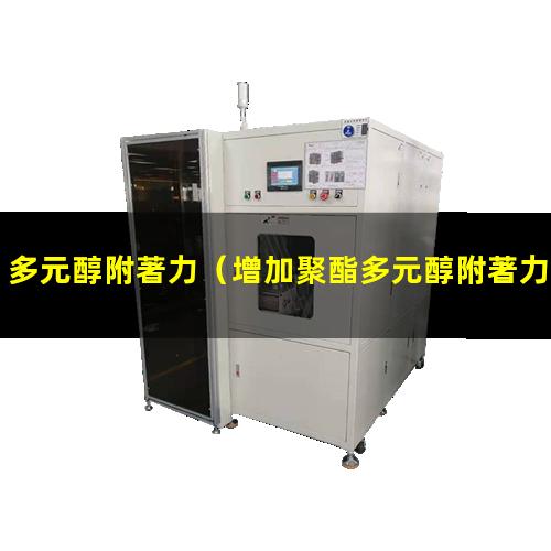多元醇附著力（增加聚酯多元醇附著力助劑）聚醚多元醇附著力