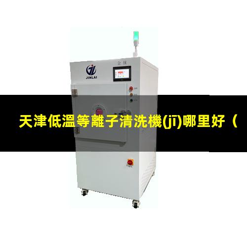 天津低溫等離子清洗機(jī)哪里好