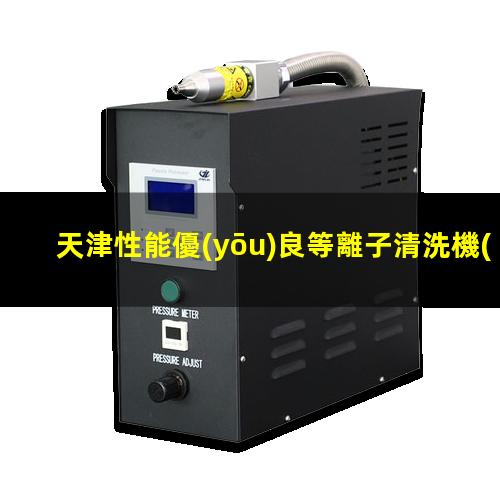 天津性能優(yōu)良等離子清洗機(jī)腔體多少錢