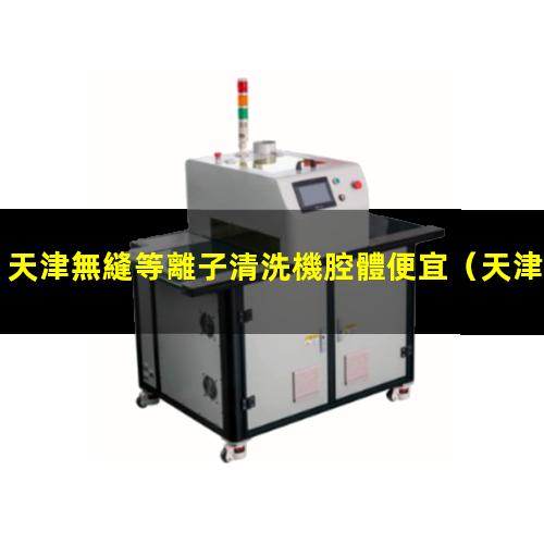 天津無縫等離子清洗機腔體便宜