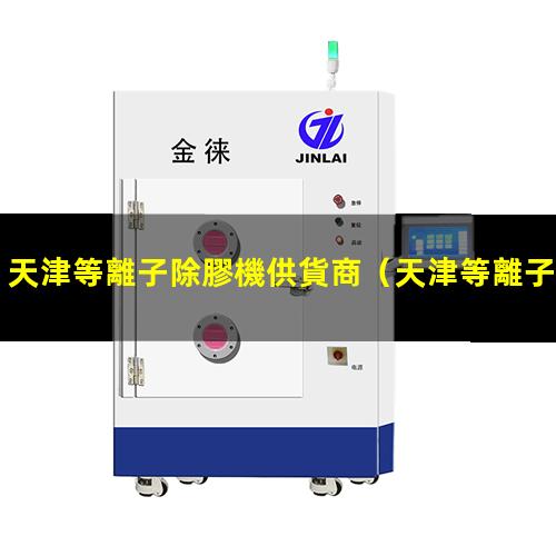 天津等離子除膠機供貨商