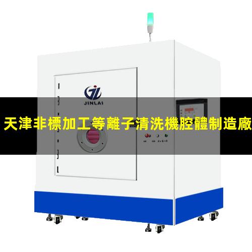 天津非標加工等離子清洗機腔體制造廠家