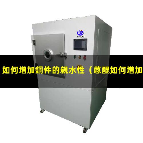 如何增加銅件的親水性