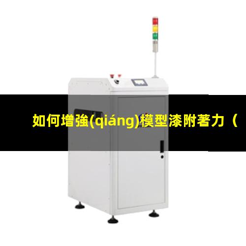 如何增強(qiáng)模型漆附著力