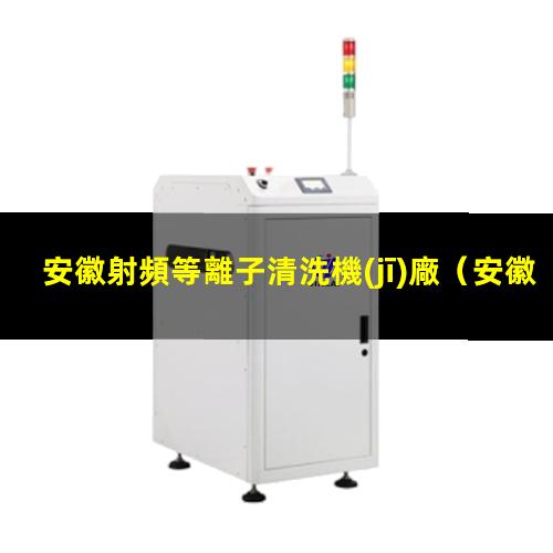 安徽射頻等離子清洗機(jī)廠