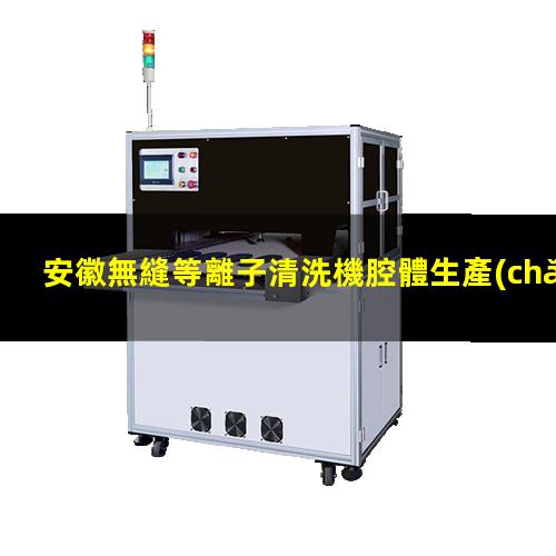 安徽無縫等離子清洗機腔體生產(chǎn)