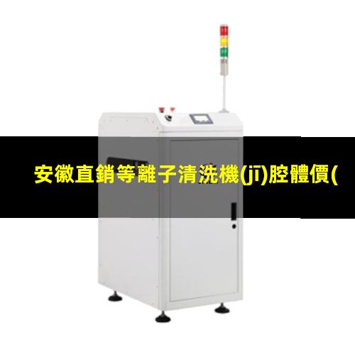 安徽直銷等離子清洗機(jī)腔體價(jià)格合理