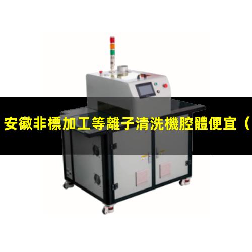 安徽非標加工等離子清洗機腔體便宜