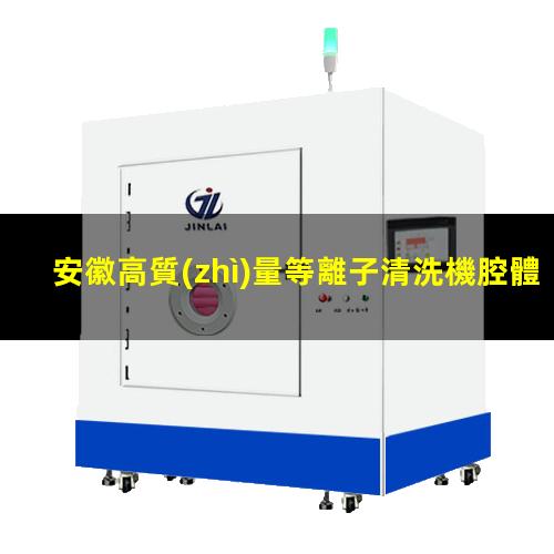 安徽高質(zhì)量等離子清洗機腔體規(guī)格齊全