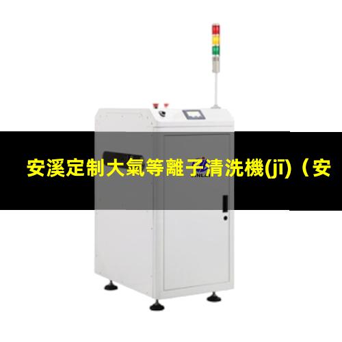 安溪定制大氣等離子清洗機(jī)