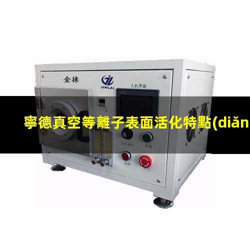 寧德真空等離子表面活化特點(diǎn)