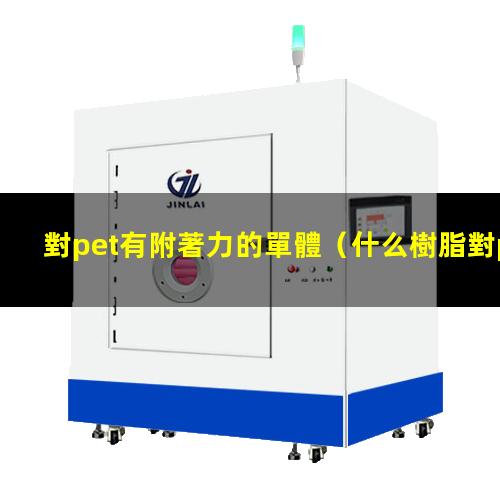 對pet有附著力的單體（什么樹脂對pet附著力差）