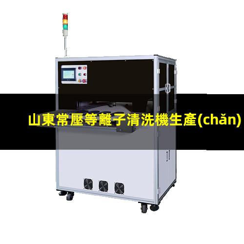 山東常壓等離子清洗機生產(chǎn)商