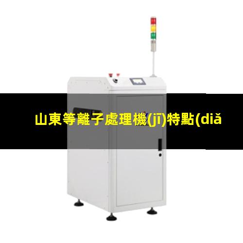 山東等離子處理機(jī)特點(diǎn)