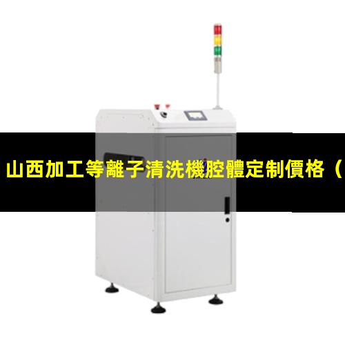 山西加工等離子清洗機腔體定制價格